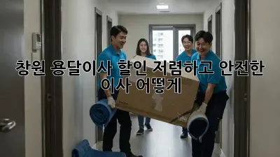 창원 용달이사 할인: 저렴하고 안전한 이사, 어떻게?