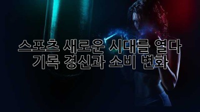 스포츠, 새로운 시대를 열다: 기록 경신과 소비 변화