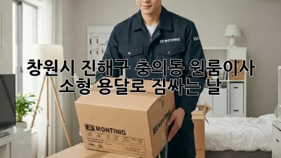 창원시 진해구 충의동 원룸이사🚚 소형 용달로 짐싸는 날! 📦