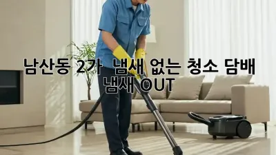 남산동 2가 🏠 냄새 없는 청소, 담배 🚬 냄새 OUT!